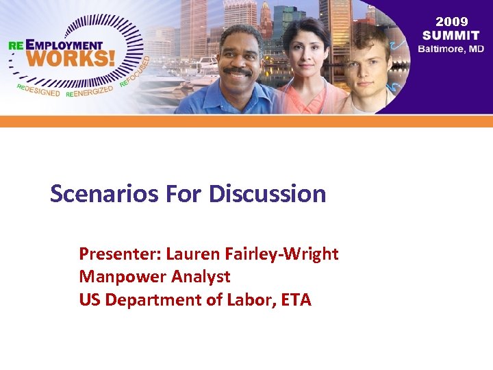 2009 Scenarios For Discussion Presenter: Lauren Fairley-Wright Manpower Analyst US Department of Labor, ETA