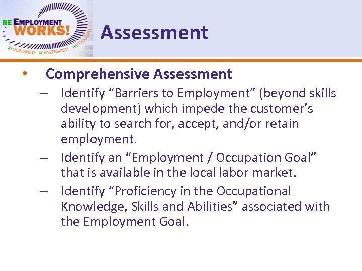 Assessment • Comprehensive Assessment – Identify “Barriers to Employment” (beyond skills development) which impede