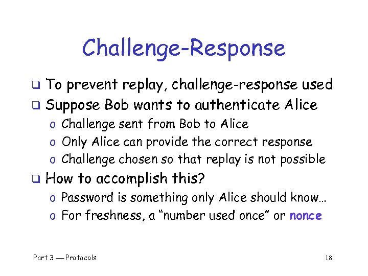 Challenge-Response To prevent replay, challenge-response used q Suppose Bob wants to authenticate Alice q