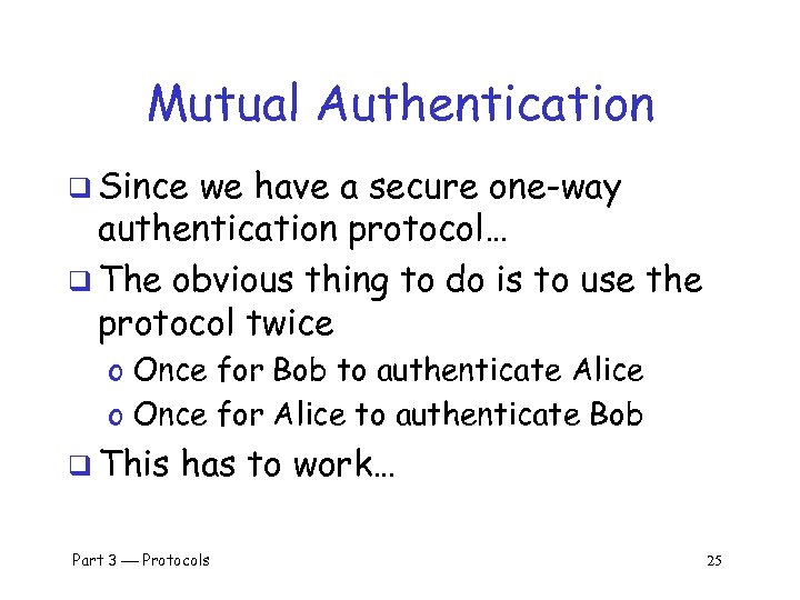 Mutual Authentication q Since we have a secure one-way authentication protocol… q The obvious