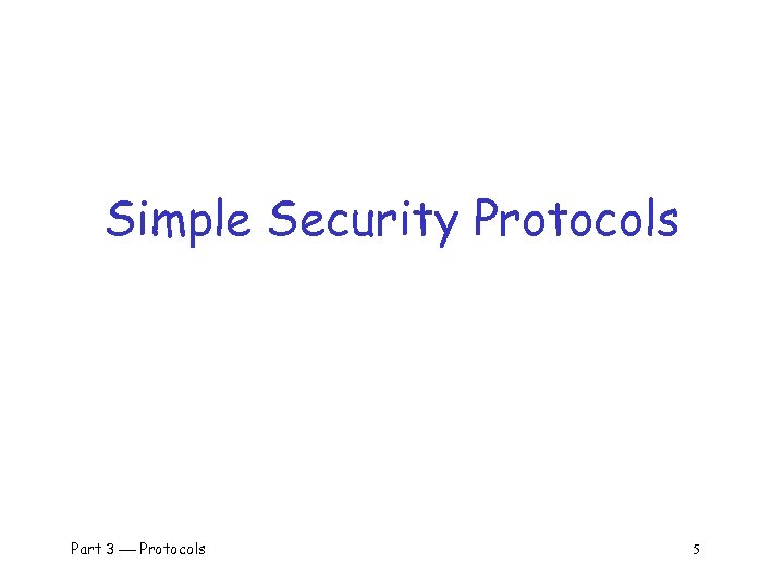 Simple Security Protocols Part 3 Protocols 5 