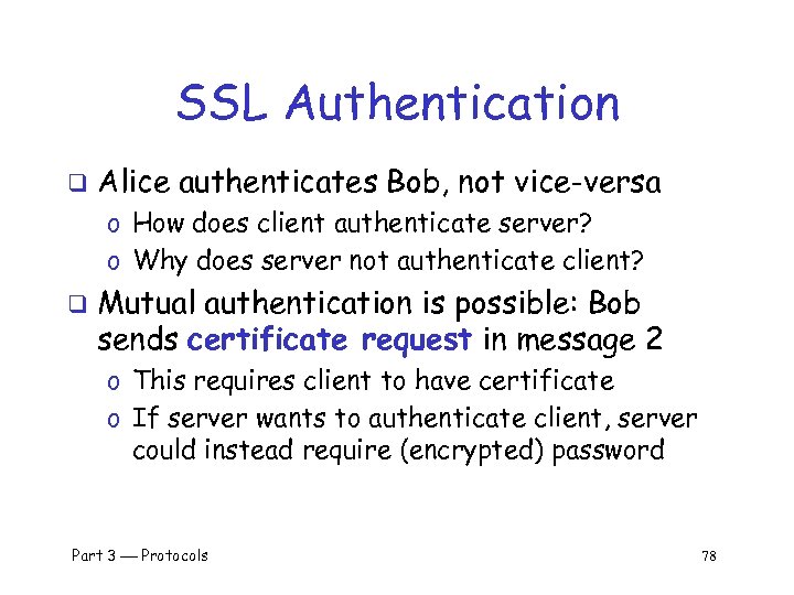 SSL Authentication q Alice authenticates Bob, not vice-versa o How does client authenticate server?