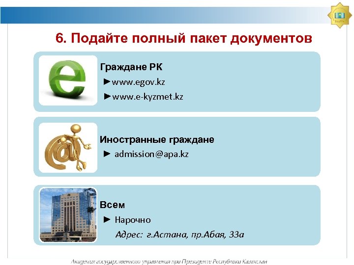 6. Подайте полный пакет документов Граждане РК ►www. egov. kz ►www. e-kyzmet. kz Иностранные