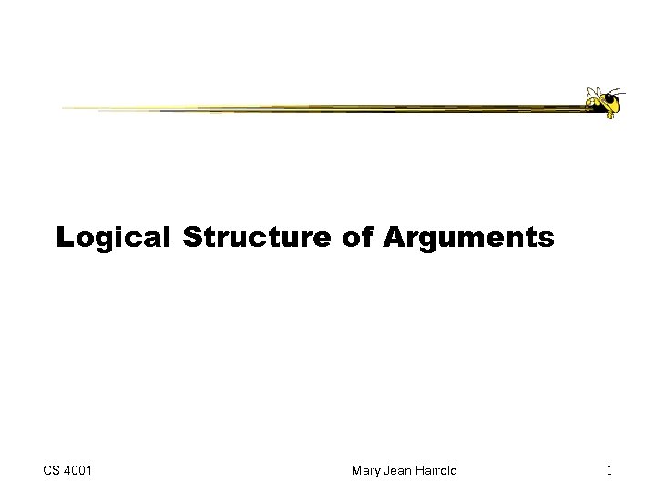 Logical Structure of Arguments CS 4001 Mary Jean Harrold 1 
