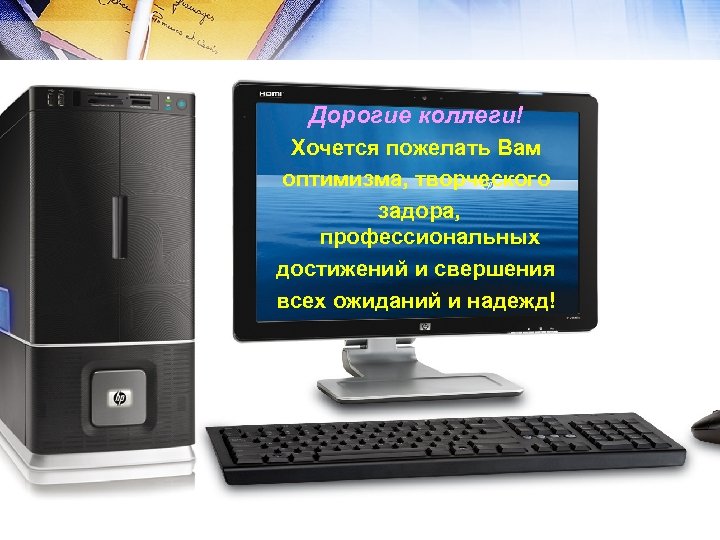 Дорогие коллеги! Хочется пожелать Вам оптимизма, творческого задора, профессиональных достижений и свершения всех ожиданий