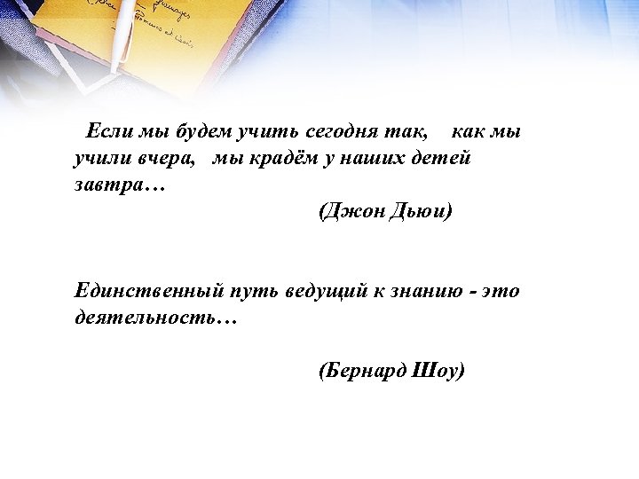 Если мы будем учить сегодня так, как мы учили вчера, мы крадём у наших