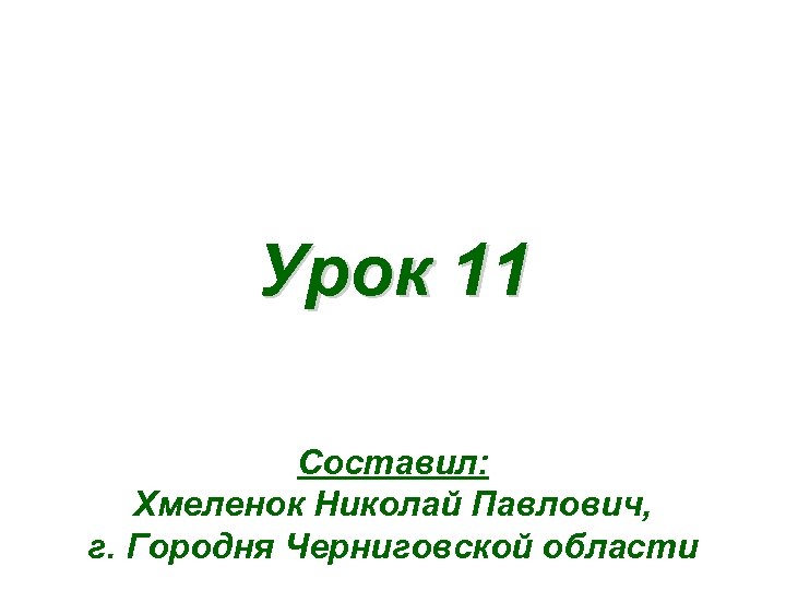 Урок 11 Составил: Хмеленок Николай Павлович, г. Городня Черниговской области 
