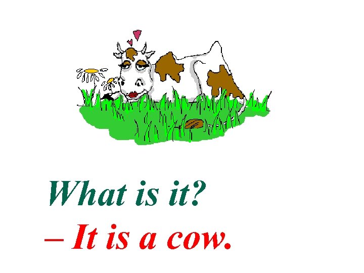 What is it? – It is a cow. 