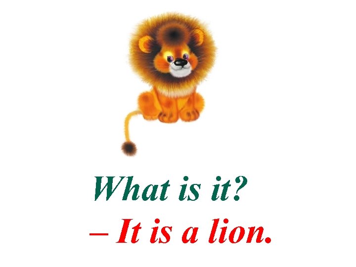 What is it? – It is a lion. 