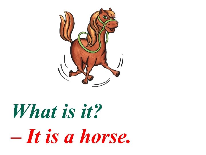 What is it? – It is a horse. 
