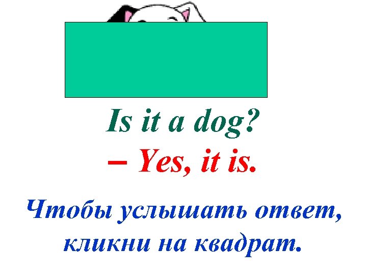 Is it a dog? – Yes, it is. Чтобы услышать ответ, кликни на квадрат.