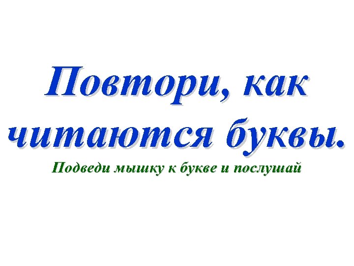 Повтори, как читаются буквы. Подведи мышку к букве и послушай 