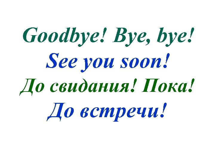 Goodbye! Bye, bye! See you soon! До свидания! Пока! До встречи! 