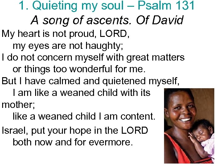 1. Quieting my soul – Psalm 131 A song of ascents. Of David My