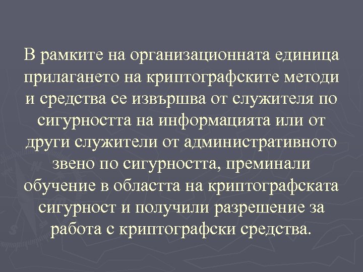 В рамките на организационната единица прилагането на криптографските методи и средства се извършва от