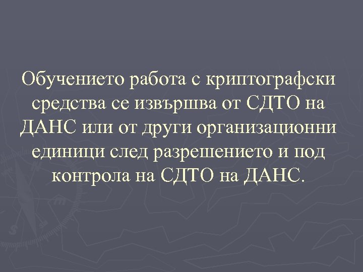 Обучението работа с криптографски средства се извършва от СДТО на ДАНС или от други