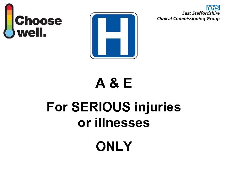 A&E For SERIOUS injuries or illnesses ONLY 