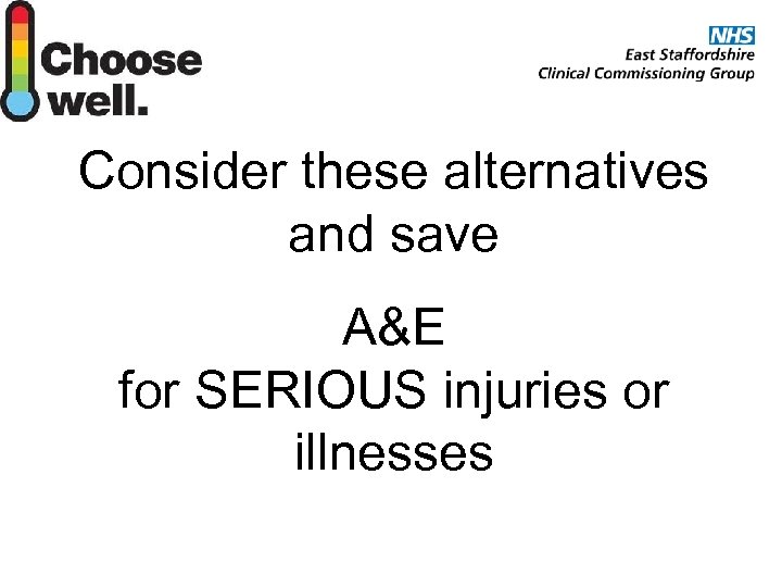 Consider these alternatives and save A&E for SERIOUS injuries or illnesses 