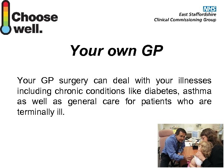 Your own GP Your GP surgery can deal with your illnesses including chronic conditions