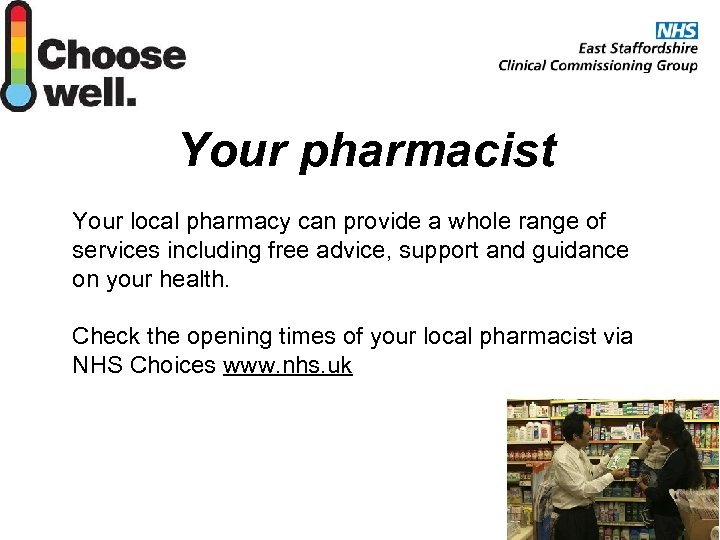 Your pharmacist Your local pharmacy can provide a whole range of services including free