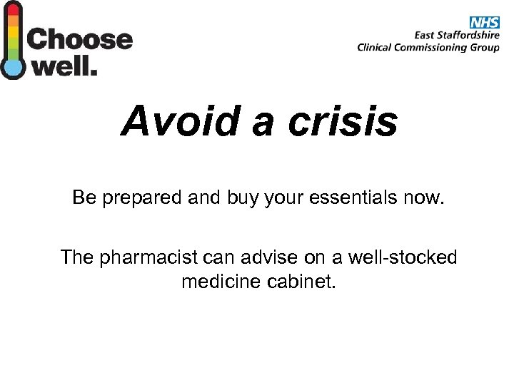 Avoid a crisis Be prepared and buy your essentials now. The pharmacist can advise