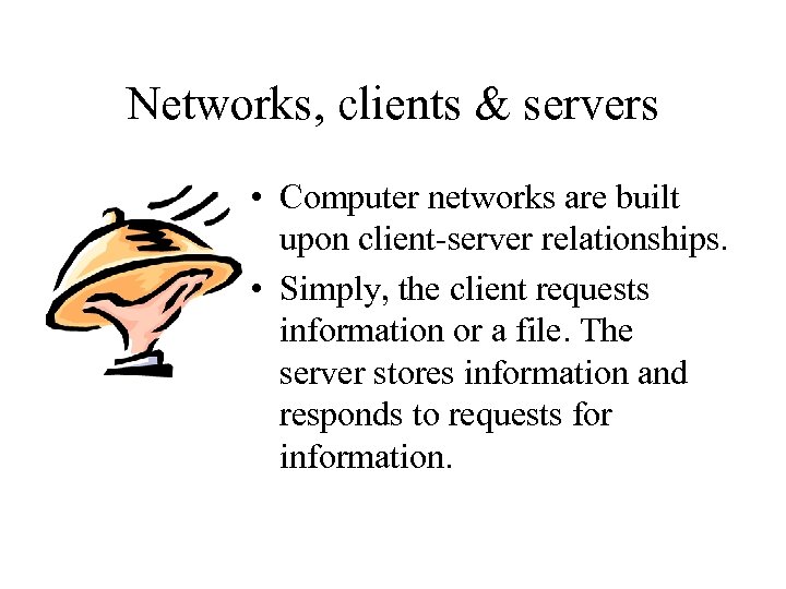 Networks, clients & servers • Computer networks are built upon client-server relationships. • Simply,