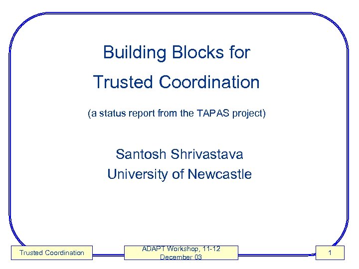 Building Blocks for Trusted Coordination (a status report from the TAPAS project) Santosh Shrivastava