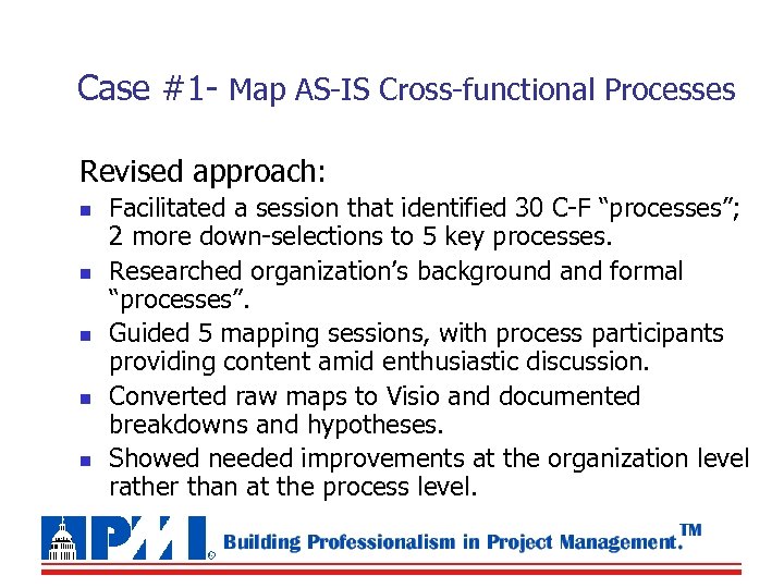 Case #1 - Map AS-IS Cross-functional Processes Revised approach: n n n Facilitated a