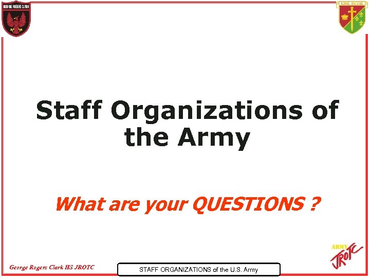 Staff Organizations of the Army What are your QUESTIONS ? George Rogers Clark HS