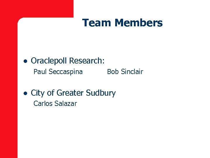 Team Members l Oraclepoll Research: Paul Seccaspina l Bob Sinclair City of Greater Sudbury