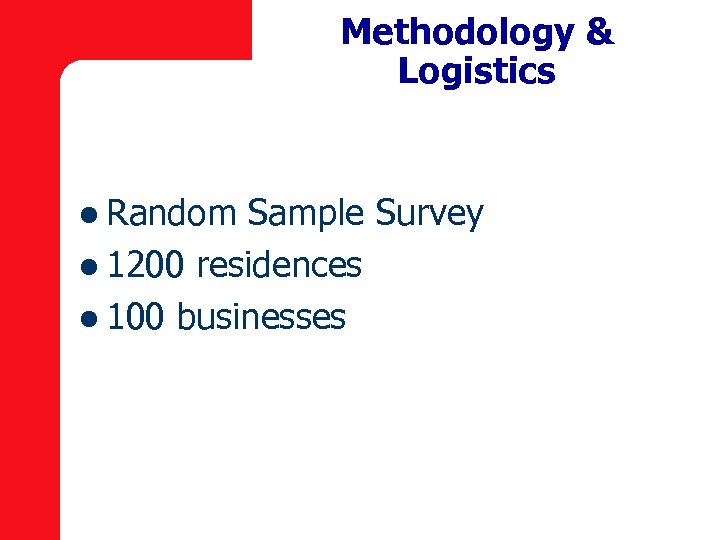 Methodology & Logistics l Random Sample Survey l 1200 residences l 100 businesses 