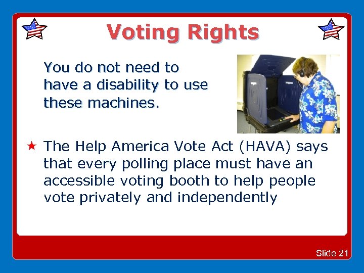 Voting Rights You do not need to have a disability to use these machines.
