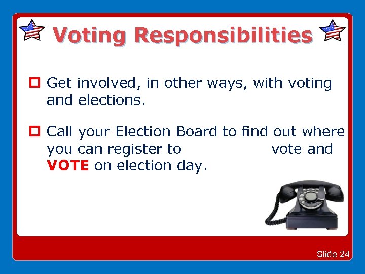 Voting Responsibilities Get involved, in other ways, with voting and elections. Call your Election