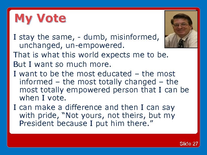My Vote I stay the same, - dumb, misinformed, unchanged, un-empowered. That is what