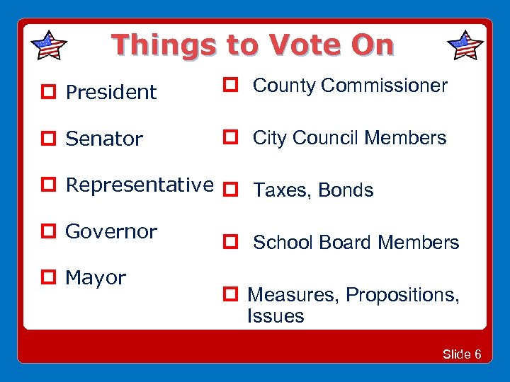 Things to Vote On President County Commissioner Senator City Council Members Representative Taxes, Bonds