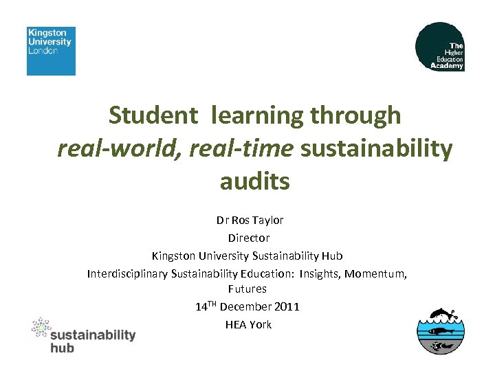 Student learning through real-world, real-time sustainability audits Dr Ros Taylor Director Kingston University Sustainability