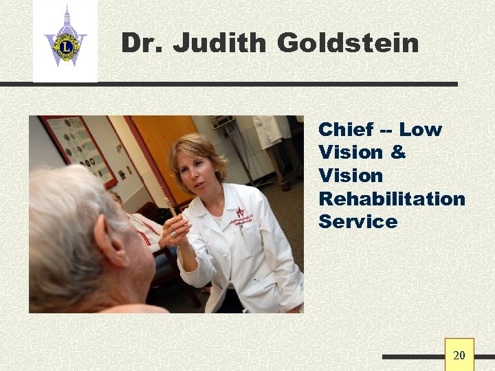 Dr. Judith Goldstein Chief -- Low Vision & Vision Rehabilitation Service 20 