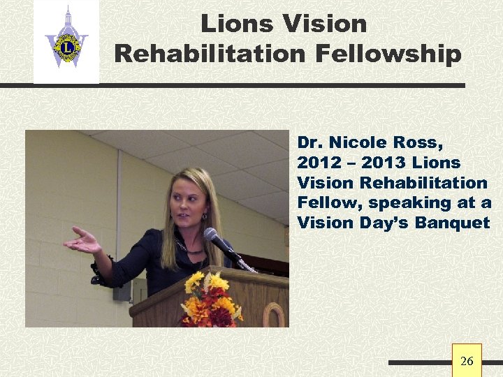 Lions Vision Rehabilitation Fellowship Dr. Nicole Ross, 2012 – 2013 Lions Vision Rehabilitation Fellow,