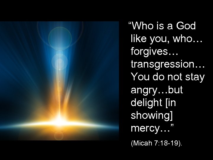 “Who is a God like you, who… forgives… transgression… You do not stay angry…but