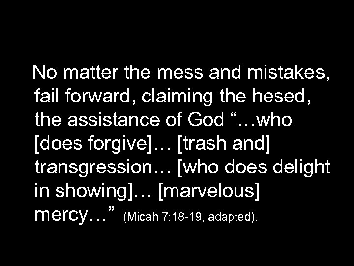 No matter the mess and mistakes, fail forward, claiming the hesed, the assistance of