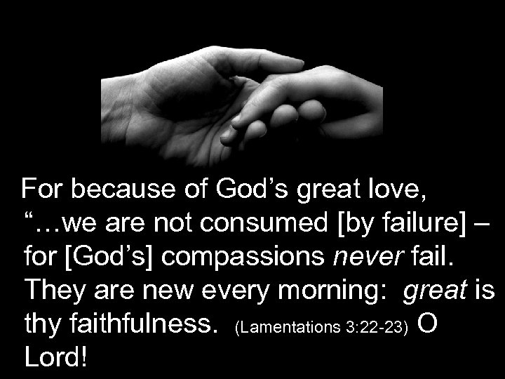 For because of God’s great love, “…we are not consumed [by failure] – for