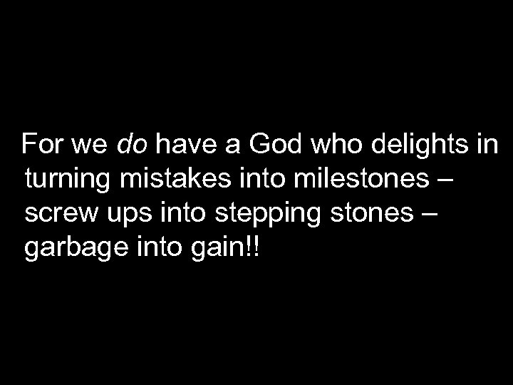 For we do have a God who delights in turning mistakes into milestones –