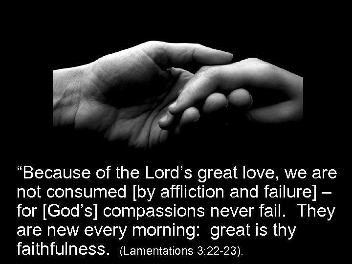 “Because of the Lord’s great love, we are not consumed [by affliction and failure]