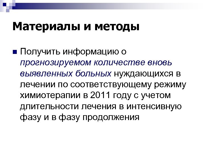 Материалы и методы n Получить информацию о прогнозируемом количестве вновь выявленных больных нуждающихся в