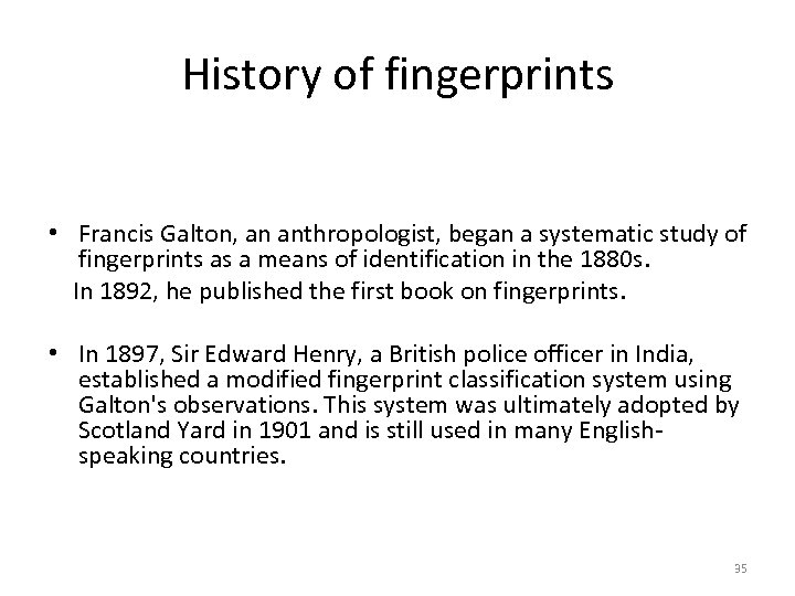 History of fingerprints • Francis Galton, an anthropologist, began a systematic study of fingerprints