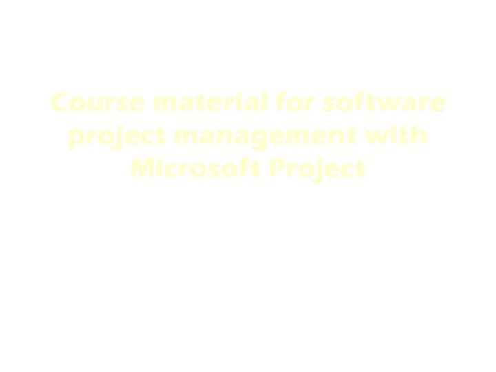 Course material for software project management with Microsoft Project Vangel Ajanovski Teaching assistant at