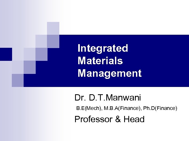 Integrated Materials Management Dr. D. T. Manwani B. E(Mech), M. B. A(Finance), Ph. D(Finance)