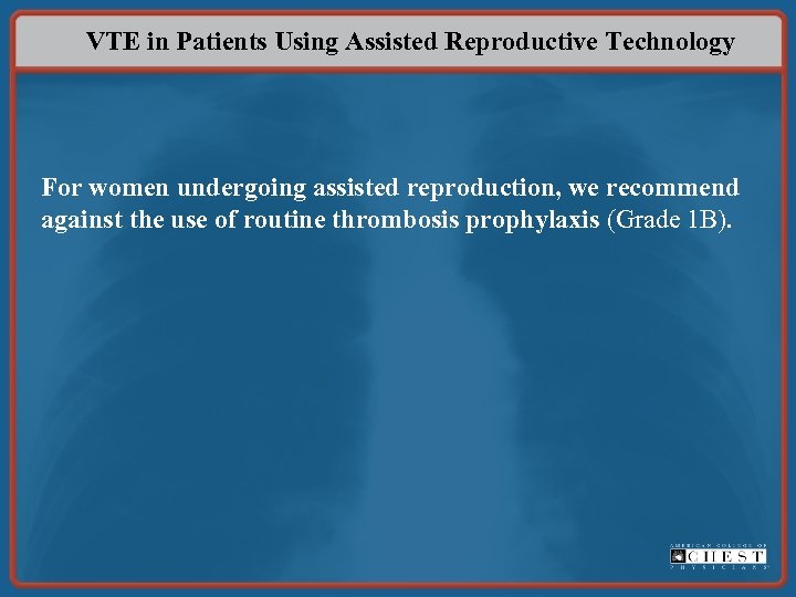 VTE in Patients Using Assisted Reproductive Technology For women undergoing assisted reproduction, we recommend