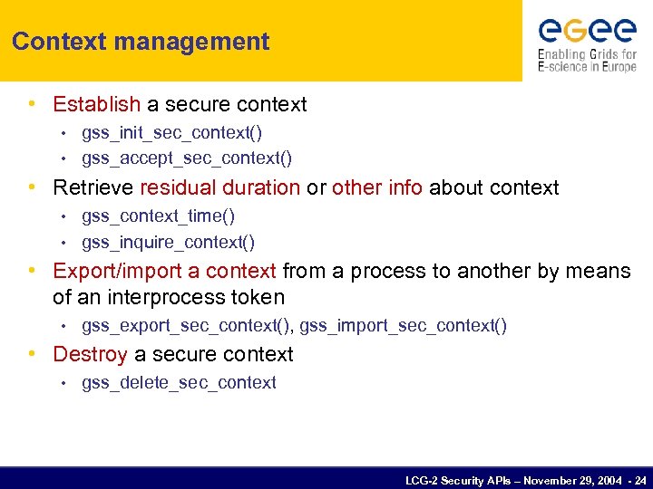 Context management • Establish a secure context gss_init_sec_context() • gss_accept_sec_context() • • Retrieve residual
