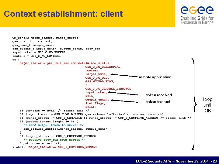 Context establishment: client OM_uint 32 major_status, minor_status; gss_ctx_id_t *context; gss_name_t target_name; gss_buffer_t input_token, output_token,